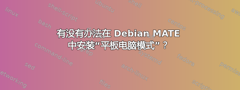 有没有办法在 Debian MATE 中安装“平板电脑模式”？