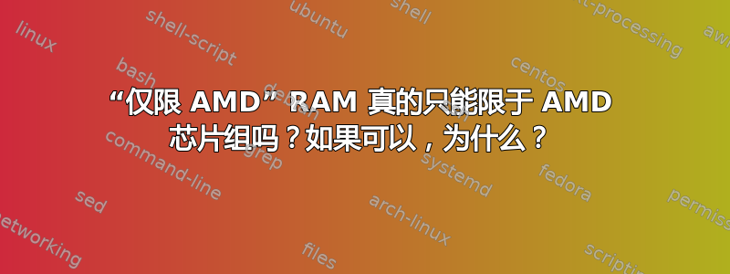 “仅限 AMD” RAM 真的只能限于 AMD 芯片组吗？如果可以，为什么？