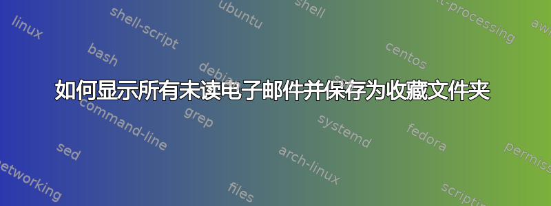 如何显示所有未读电子邮件并保存为收藏文件夹