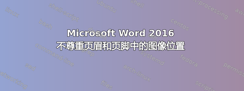 Microsoft Word 2016 不尊重页眉和页脚中的图像位置