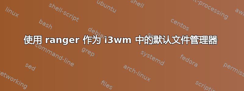 使用 ranger 作为 i3wm 中的默认文件管理器