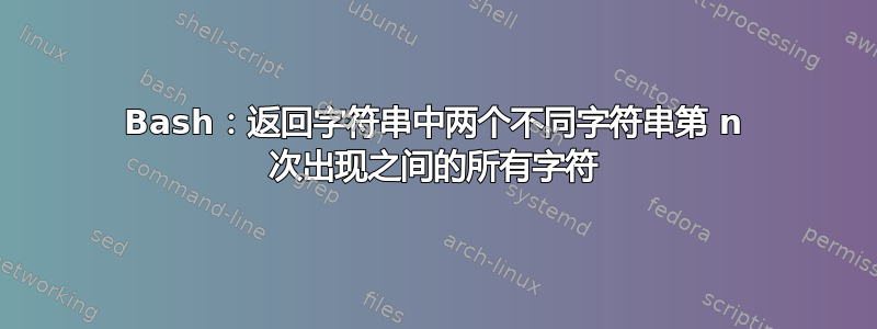 Bash：返回字符串中两个不同字符串第 n 次出现之间的所有字符