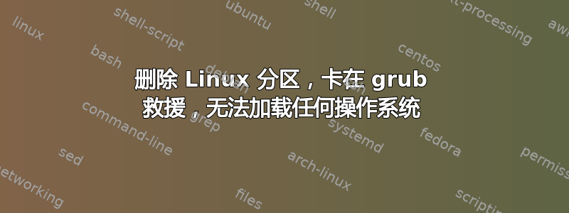 删除 Linux 分区，卡在 grub 救援，无法加载任何操作系统