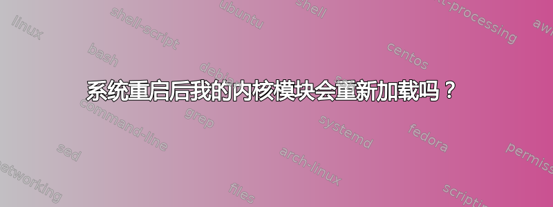 系统重启后我的内核模块会重新加载吗？