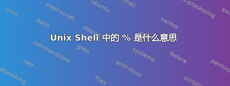 Unix Shell 中的 % 是什么意思