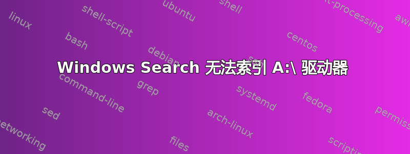 Windows Search 无法索引 A:\ 驱动器