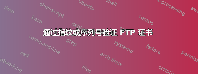 通过指纹或序列号验证 FTP 证书