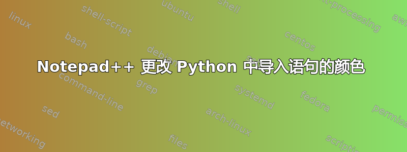 Notepad++ 更改 Python 中导入语句的颜色