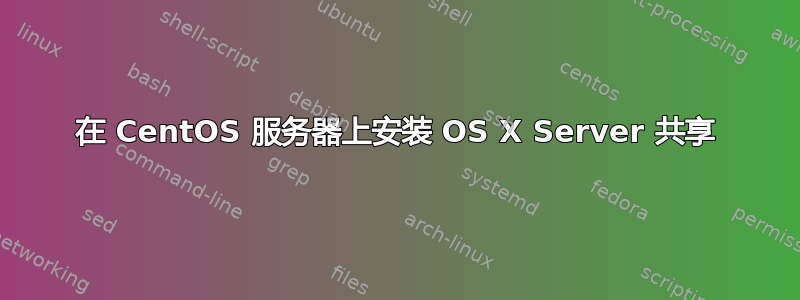 在 CentOS 服务器上安装 OS X Server 共享