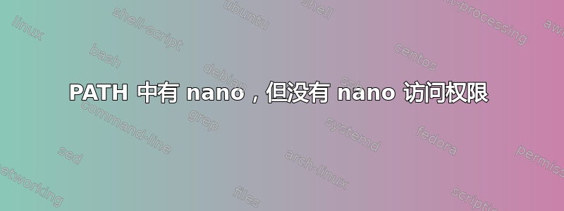 PATH 中有 nano，但没有 nano 访问权限