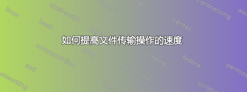 如何提高文件传输操作的速度