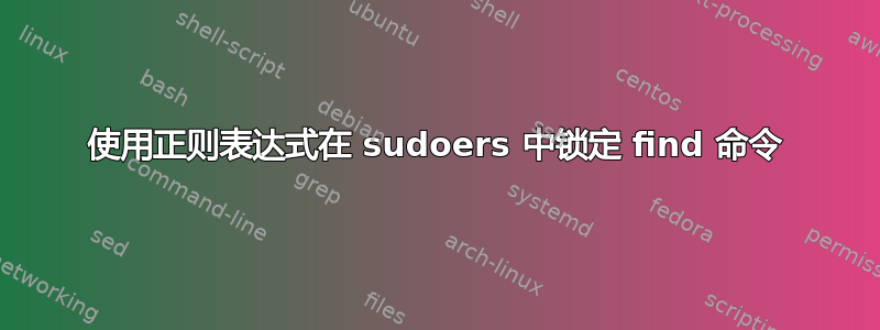 使用正则表达式在 sudoers 中锁定 find 命令