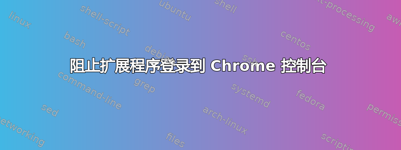 阻止扩展程序登录到 Chrome 控制台