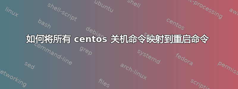 如何将所有 centos 关机命令映射到重启命令