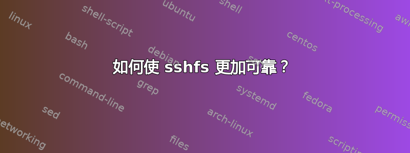 如何使 sshfs 更加可靠？