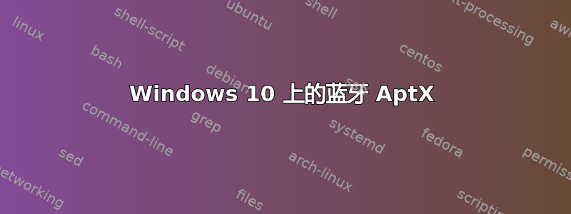 Windows 10 上的蓝牙 AptX