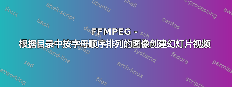 FFMPEG - 根据目录中按字母顺序排列的图像创建幻灯片视频