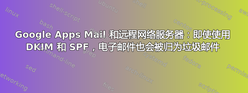 Google Apps Mail 和远程网络服务器：即使使用 DKIM 和 SPF，电子邮件也会被归为垃圾邮件