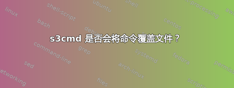 s3cmd 是否会将命令覆盖文件？