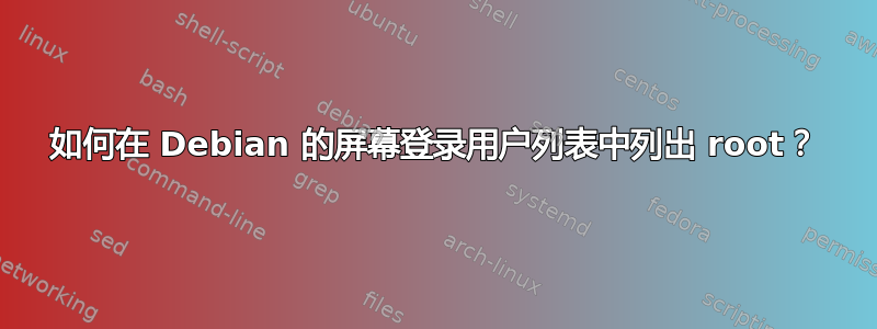 如何在 Debian 的屏幕登录用户列表中列出 root？