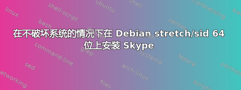 在不破坏系统的情况下在 Debian stretch/sid 64 位上安装 Skype