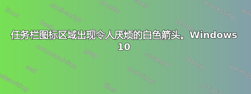 任务栏图标区域出现令人厌烦的白色箭头。Windows 10