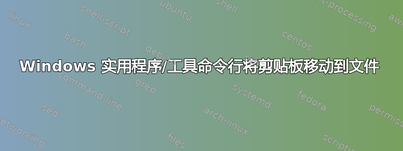 Windows 实用程序/工具命令行将剪贴板移动到文件