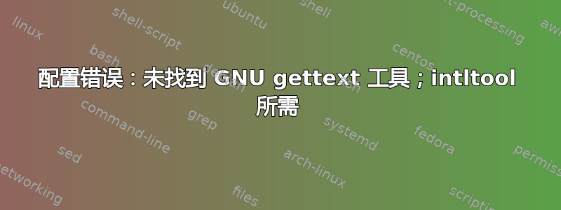 配置错误：未找到 GNU gettext 工具；intltool 所需