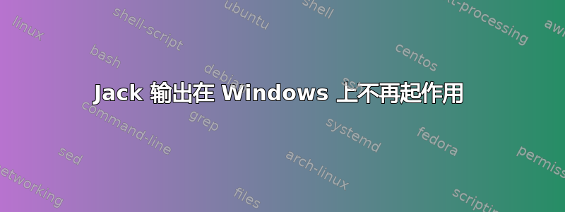 Jack 输出在 Windows 上不再起作用