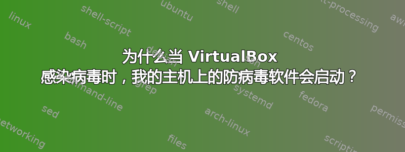 为什么当 VirtualBox 感染病毒时，我的主机上的防病毒软件会启动？