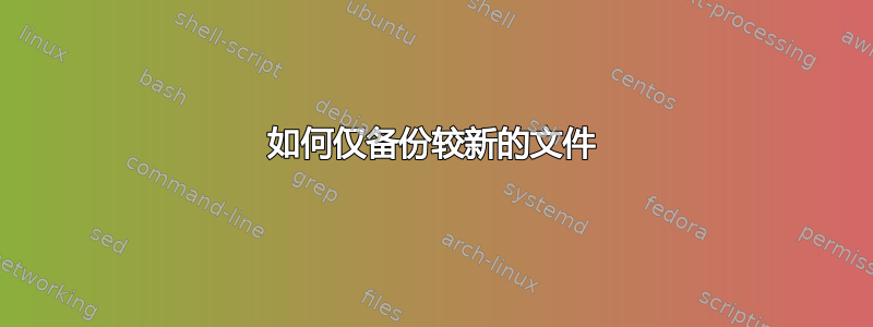 如何仅备份较新的文件