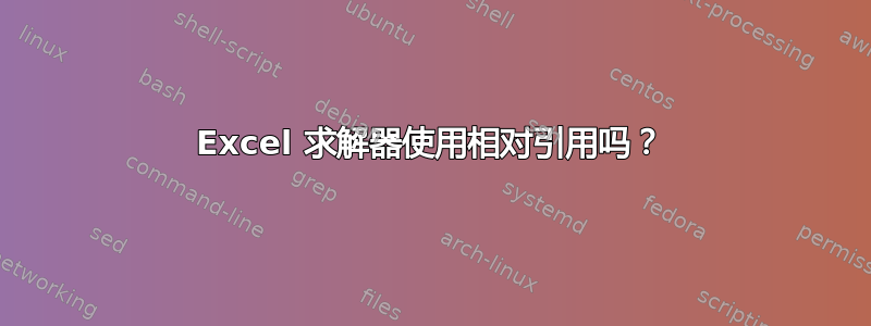 Excel 求解器使用相对引用吗？