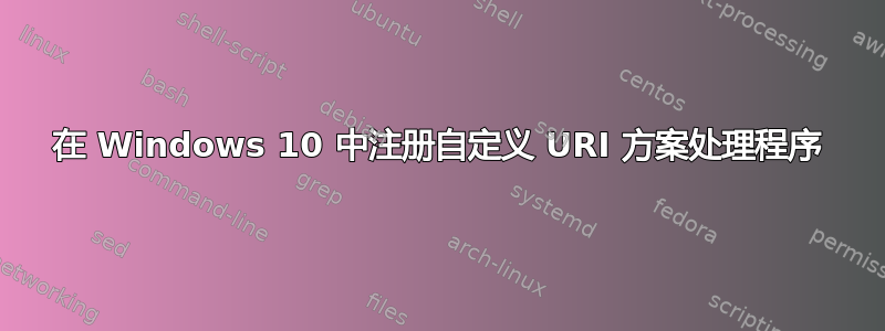 在 Windows 10 中注册自定义 URI 方案处理程序