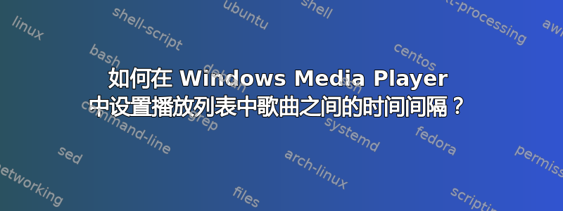 如何在 Windows Media Player 中设置播放列表中歌曲之间的时间间隔？