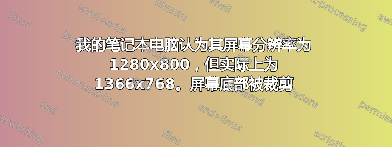 我的笔记本电脑认为其屏幕分辨率为 1280x800，但实际上为 1366x768。屏幕底部被裁剪