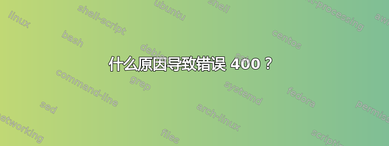 什么原因导致错误 400？