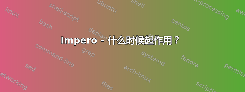 Impero - 什么时候起作用？