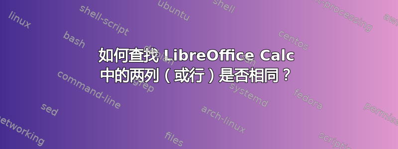 如何查找 LibreOffice Calc 中的两列（或行）是否相同？