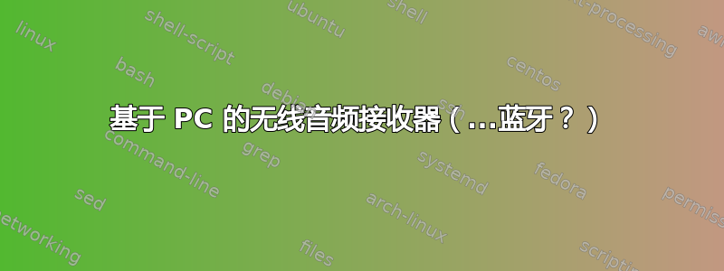 基于 PC 的无线音频接收器（...蓝牙？）