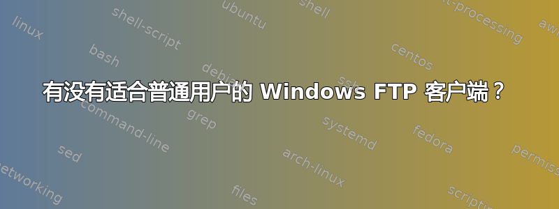 有没有适合普通用户的 Windows FTP 客户端？