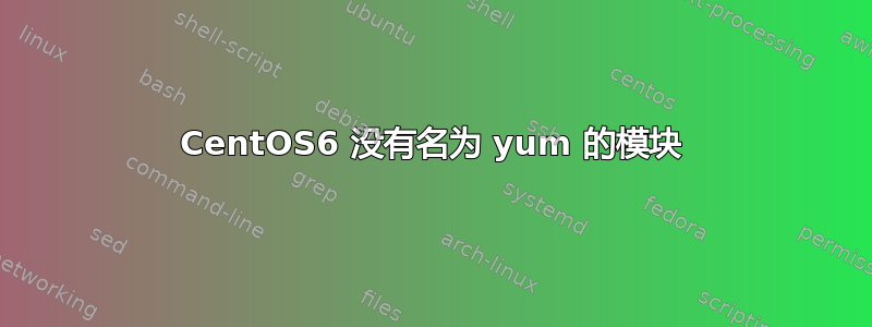 CentOS6 没有名为 yum 的模块