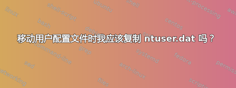 移动用户配置文件时我应该复制 ntuser.dat 吗？