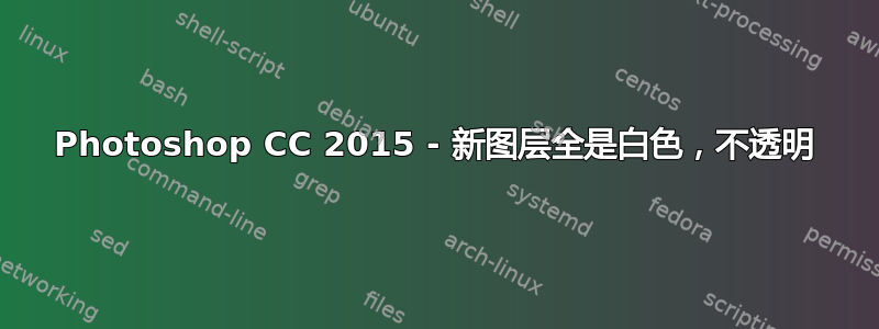 Photoshop CC 2015 - 新图层全是白色，不透明