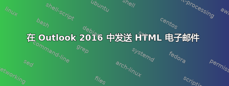 在 Outlook 2016 中发送 HTML 电子邮件