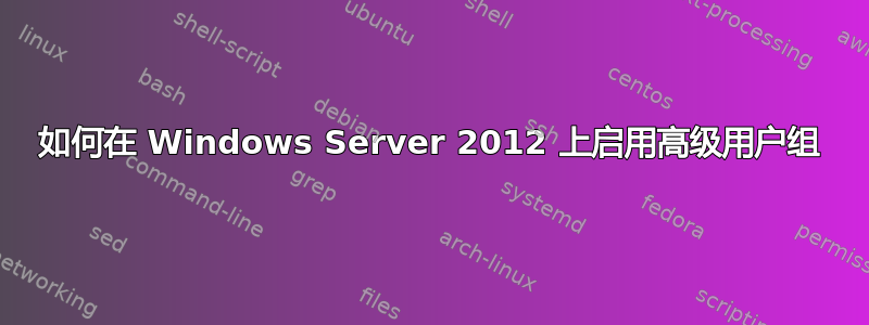 如何在 Windows Server 2012 上启用高级用户组