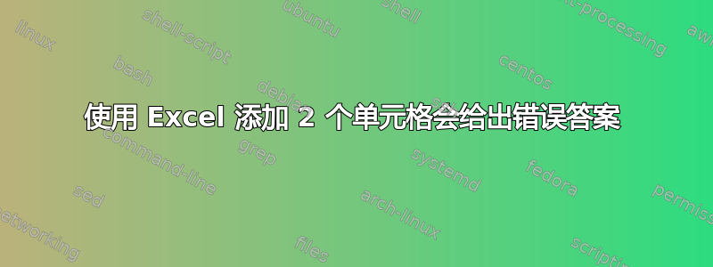 使用 Excel 添加 2 个单元格会给出错误答案