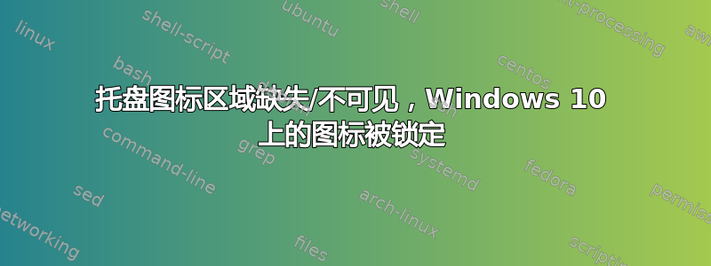 托盘图标区域缺失/不可见，Windows 10 上的图标被锁定