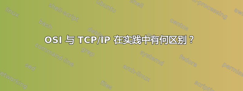 OSI 与 TCP/IP 在实践中有何区别？