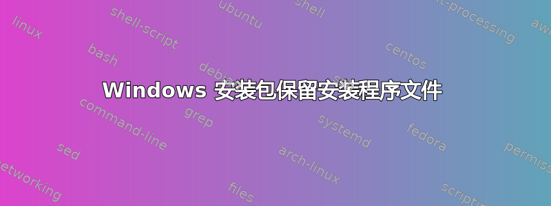 Windows 安装包保留安装程序文件