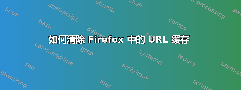 如何清除 Firefox 中的 URL 缓存